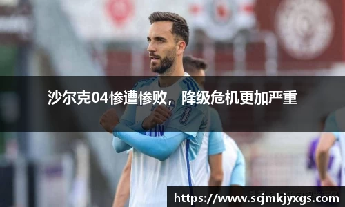 沙尔克04惨遭惨败，降级危机更加严重