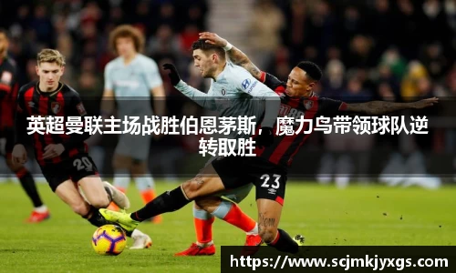 英超曼联主场战胜伯恩茅斯，魔力鸟带领球队逆转取胜