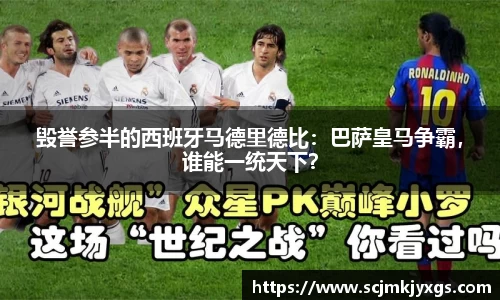 毁誉参半的西班牙马德里德比：巴萨皇马争霸，谁能一统天下？