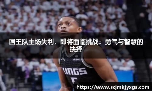 国王队主场失利，即将面临挑战：勇气与智慧的抉择