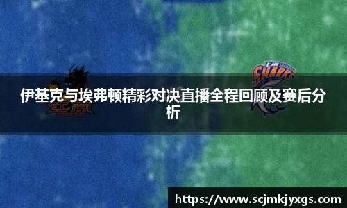 伊基克与埃弗顿精彩对决直播全程回顾及赛后分析