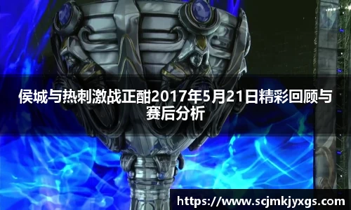 侯城与热刺激战正酣2017年5月21日精彩回顾与赛后分析
