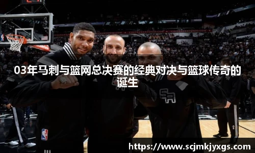 03年马刺与篮网总决赛的经典对决与篮球传奇的诞生