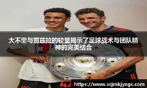 大不里与贾兹拉的较量揭示了足球战术与团队精神的完美结合
