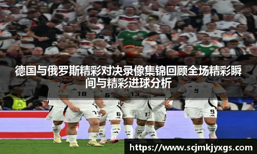 德国与俄罗斯精彩对决录像集锦回顾全场精彩瞬间与精彩进球分析