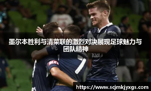 墨尔本胜利与清菜联的激烈对决展现足球魅力与团队精神