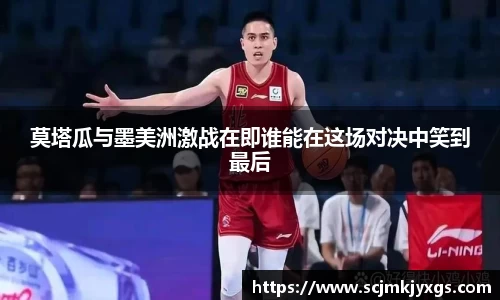 莫塔瓜与墨美洲激战在即谁能在这场对决中笑到最后