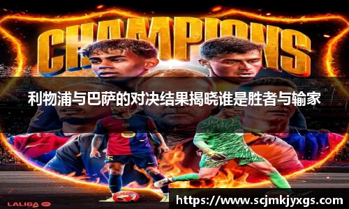 利物浦与巴萨的对决结果揭晓谁是胜者与输家