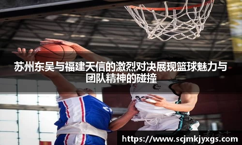 苏州东吴与福建天信的激烈对决展现篮球魅力与团队精神的碰撞